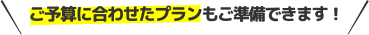 ご予算に合わせたプランもご準備できます!