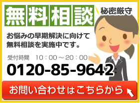 無料相談 秘密厳守 お悩みの早期解決に向けて無料相談を実施中です。受付時間　10：00～20：000120-85-9642 お問い合わせはこちらから