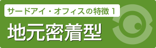 サードアイ・オフィスの特徴1 地元密着型